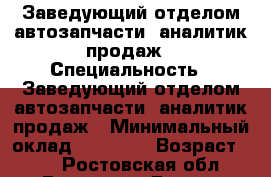 Заведующий отделом автозапчасти, аналитик продаж › Специальность ­ Заведующий отделом автозапчасти, аналитик продаж › Минимальный оклад ­ 25 000 › Возраст ­ 51 - Ростовская обл., Ростов-на-Дону г. Работа » Резюме   . Ростовская обл.,Ростов-на-Дону г.